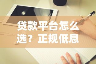 贷款平台怎么选？正规低息渠道推荐及避坑指南