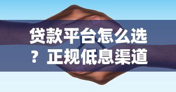 贷款平台怎么选？正规低息渠道推荐及避坑指南