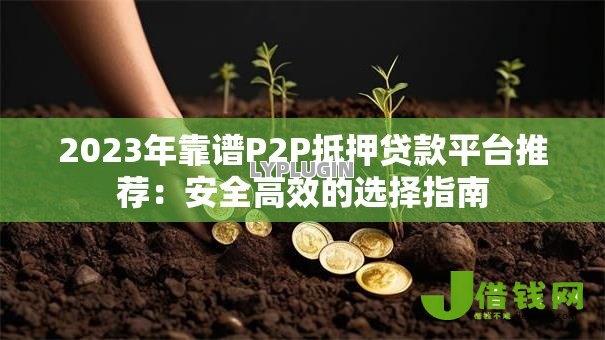 2023年靠谱P2P抵押贷款平台推荐：安全高效的选择指南
