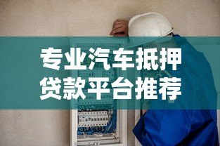 专业汽车抵押贷款平台推荐:快速放款,安全可靠 专业汽车抵押贷款平台推荐:快速放款,安全可靠
