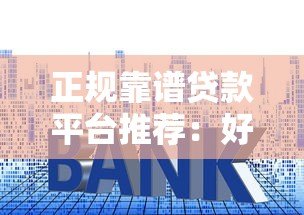 正规靠谱贷款平台推荐：好下款、易通过、低利率精选