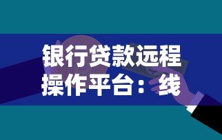 银行贷款远程操作平台:线上申请全流程解析与操作指南 银行贷款远程操作平台:线上申请全流程解析与操作指南