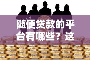 随便贷款的平台有哪些？这些风险你必须知道