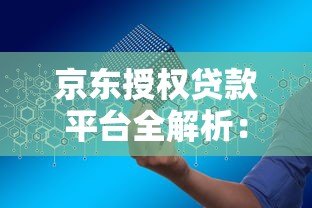 京东授权贷款平台全解析：如何安全高效申请资金？