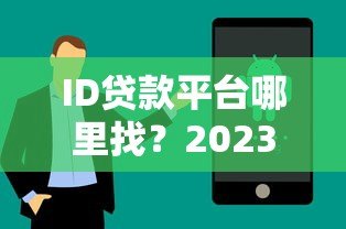 ID贷款平台哪里找?2023年正规渠道推荐及申请攻略 ID贷款平台哪里找?2023年正规渠道推荐及申请攻略