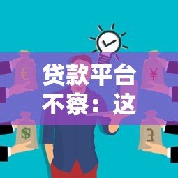 贷款平台不察：这些隐性风险你可能从未注意过