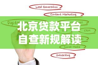 北京贷款平台自查新规解读:合规运营与用户保护成重点 北京贷款平台自查新规解读:合规运营与用户保护成重点