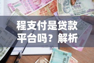 程支付是贷款平台吗?解析支付工具与借贷服务的区别 程支付是贷款平台吗?解析支付工具与借贷服务的区别