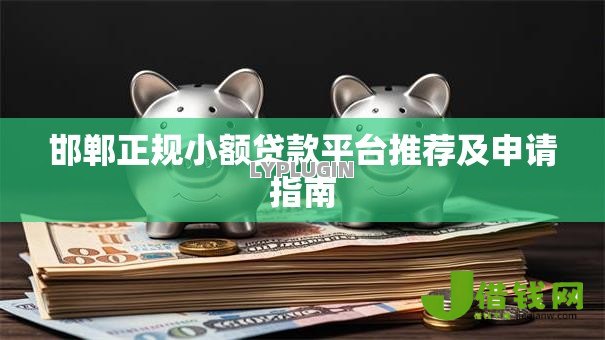 邯郸正规小额贷款平台推荐及申请指南