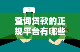 查询贷款的正规平台有哪些?10个渠道快速匹配方案 查询贷款的正规平台有哪些?10个渠道快速匹配方案