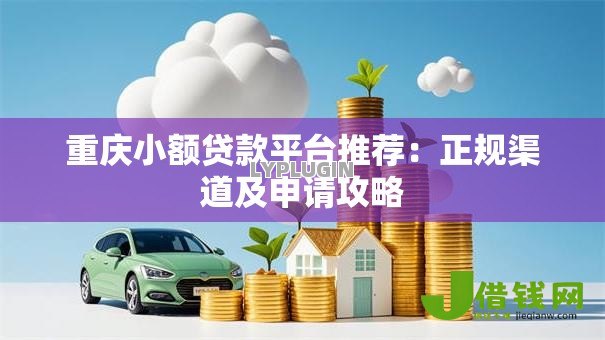 重庆小额贷款平台推荐:正规渠道及申请攻略 重庆小额贷款平台推荐:正规渠道及申请攻略