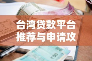 台湾贷款平台推荐与申请攻略：合法管道、利率比较、注意事项