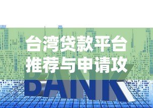 台湾贷款平台推荐与申请攻略：合法管道、利率比较、注意事项