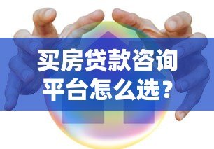 买房贷款咨询平台怎么选？5大避坑指南+全流程解析