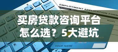 买房贷款咨询平台怎么选？5大避坑指南+全流程解析
