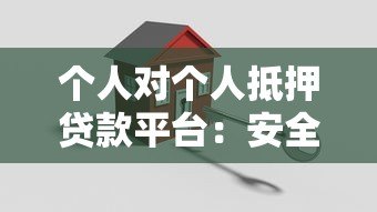 个人对个人抵押贷款平台:安全借款与高效融资新选择 个人对个人抵押贷款平台:安全借款与高效融资新选择