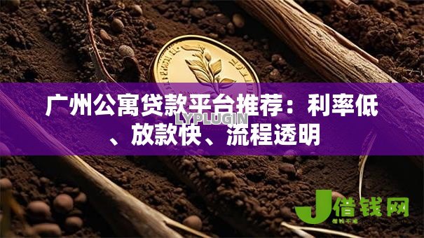 广州公寓贷款平台推荐：利率低、放款快、流程透明