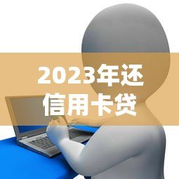 2023年还信用卡贷款平台推荐：低息、安全、放款快怎么选？