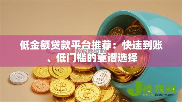 低金额贷款平台推荐：快速到账、低门槛的靠谱选择