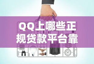QQ上哪些正规贷款平台靠谱?10个渠道详细对比 QQ上哪些正规贷款平台靠谱?10个渠道详细对比
