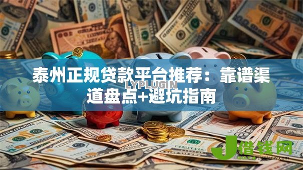 泰州正规贷款平台推荐:靠谱渠道盘点+避坑指南 泰州正规贷款平台推荐:靠谱渠道盘点+避坑指南