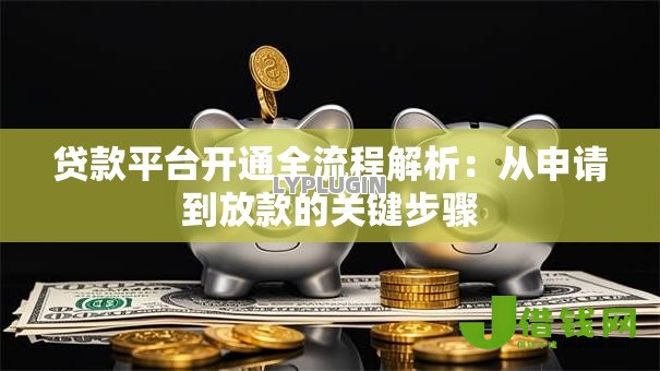 贷款平台开通全流程解析：从申请到放款的关键步骤