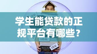 学生能贷款的正规平台有哪些?10大靠谱渠道实测推荐 学生能贷款的正规平台有哪些?10大靠谱渠道实测推荐