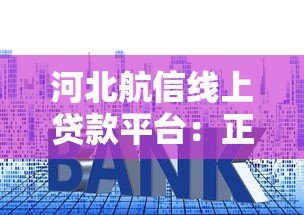 河北航信线上贷款平台:正规机构快速审批,解决资金周转难题 河北航信线上贷款平台:正规机构快速审批,解决资金周转难题