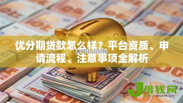 优分期贷款怎么样？平台资质、申请流程、注意事项全解析