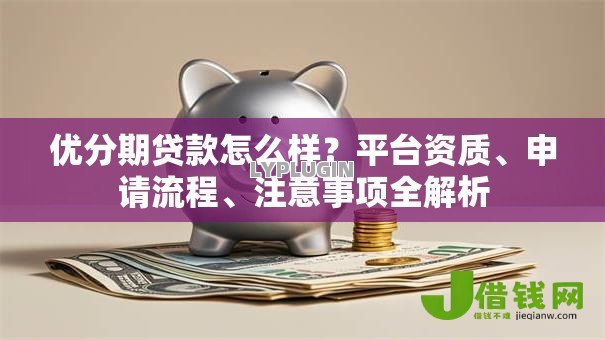 优分期贷款怎么样？平台资质、申请流程、注意事项全解析