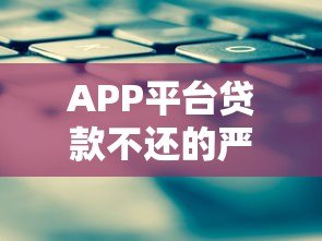 APP平台贷款不还的严重后果与应对策略