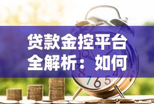 贷款金控平台全解析:如何选择安全高效的金融服务 贷款金控平台全解析:如何选择安全高效的金融服务