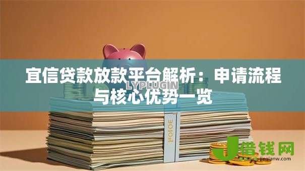宜信贷款放款平台解析:申请流程与核心优势一览 宜信贷款放款平台解析:申请流程与核心优势一览