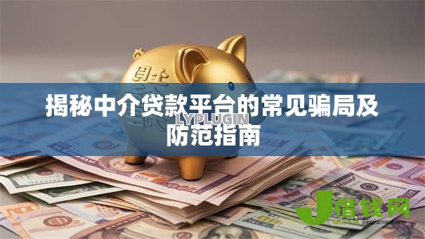 揭秘中介贷款平台的常见骗局及防范指南