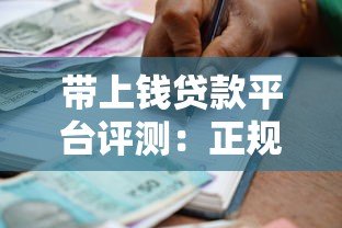 带上钱贷款平台评测:正规靠谱的借贷选择指南 带上钱贷款平台评测:正规靠谱的借贷选择指南