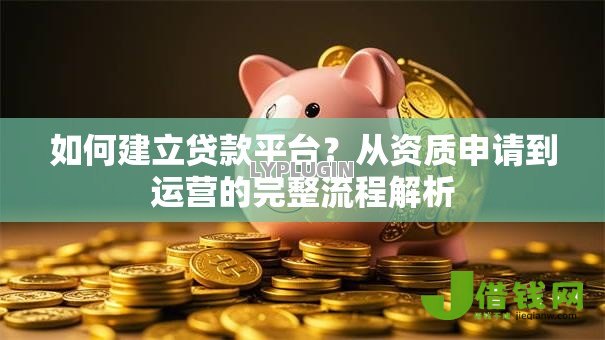 如何建立贷款平台?从资质申请到运营的完整流程解析 如何建立贷款平台?从资质申请到运营的完整流程解析