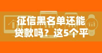 征信黑名单还能贷款吗？这5个平台或许能帮你解决难题