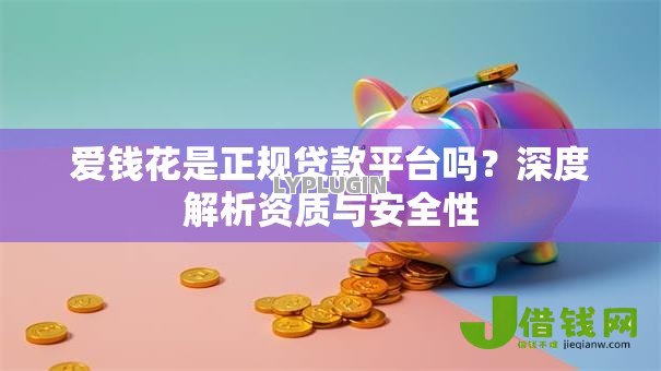 爱钱花是正规贷款平台吗?深度解析资质与安全性 爱钱花是正规贷款平台吗?深度解析资质与安全性