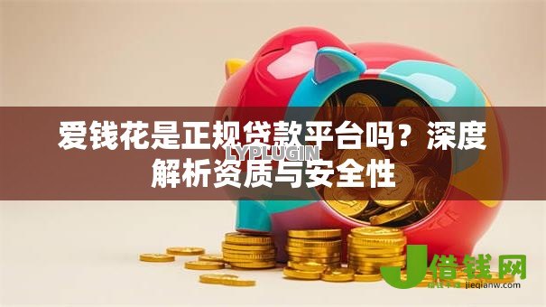 爱钱花是正规贷款平台吗?深度解析资质与安全性 爱钱花是正规贷款平台吗?深度解析资质与安全性