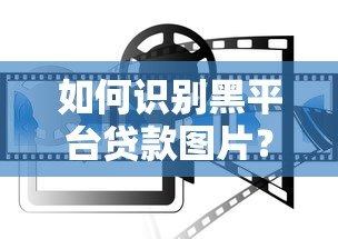 如何识别黑平台贷款图片?5个防骗技巧助你远离陷阱 如何识别黑平台贷款图片?5个防骗技巧助你远离陷阱