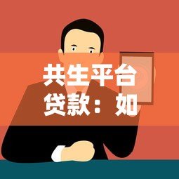 共生平台贷款:如何解决中小微企业融资难题? 共生平台贷款:如何解决中小微企业融资难题?