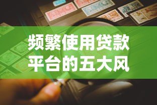频繁使用贷款平台的五大风险与避坑指南 频繁使用贷款平台的五大风险与避坑指南