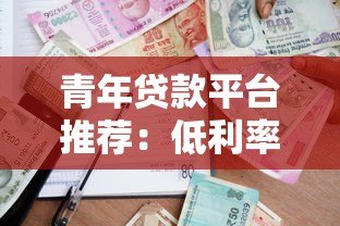 青年贷款平台推荐:低利率+快速审批的信用借款攻略 青年贷款平台推荐:低利率+快速审批的信用借款攻略