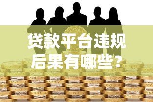 贷款平台违规后果有哪些?这些风险你必须知道 贷款平台违规后果有哪些?这些风险你必须知道