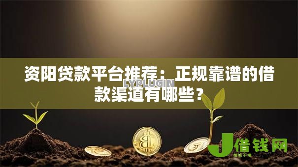 资阳贷款平台推荐：正规靠谱的借款渠道有哪些？