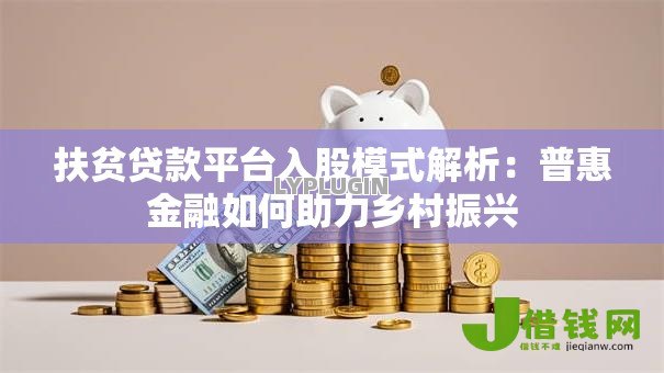 扶贫贷款平台入股模式解析：普惠金融如何助力乡村振兴