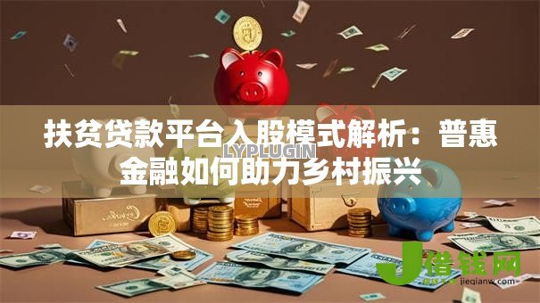 扶贫贷款平台入股模式解析：普惠金融如何助力乡村振兴