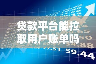 贷款平台能拉取用户账单吗？合法性与风险深度解析