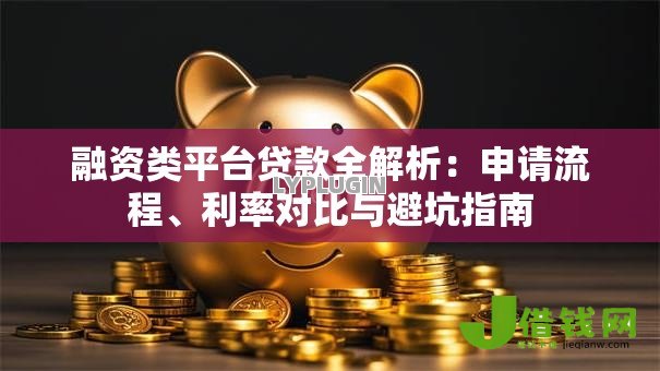 融资类平台贷款全解析:申请流程、利率对比与避坑指南 融资类平台贷款全解析:申请流程、利率对比与避坑指南