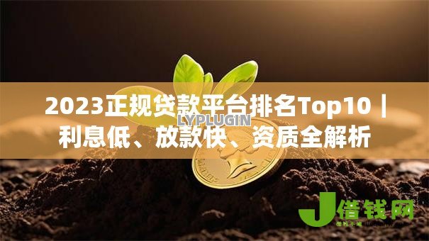 2023正规贷款平台排名Top10|利息低、放款快、资质全解析 2023正规贷款平台排名Top10|利息低、放款快、资质全解析